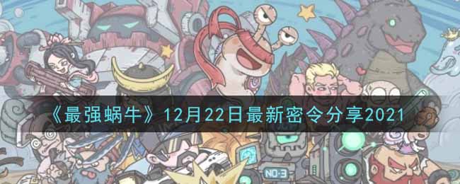 《最强蜗牛》12月22日最新密令分享2021