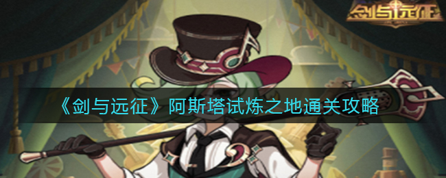 《剑与远征》阿斯塔试炼之地通关攻略