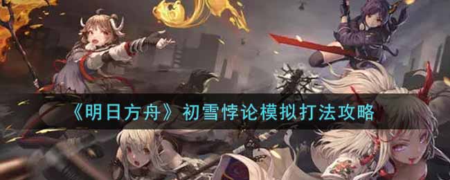 明日方舟初雪悖论关卡攻略