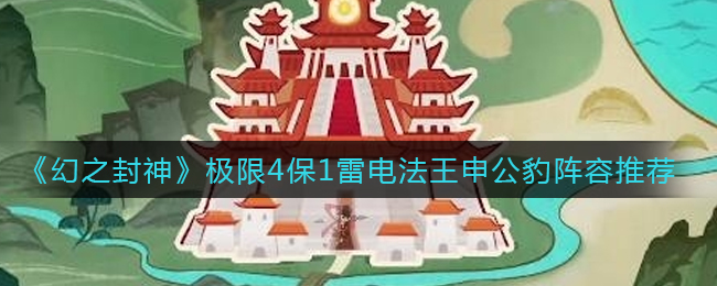 《幻之封神》极限4保1雷电法王申公豹阵容推荐