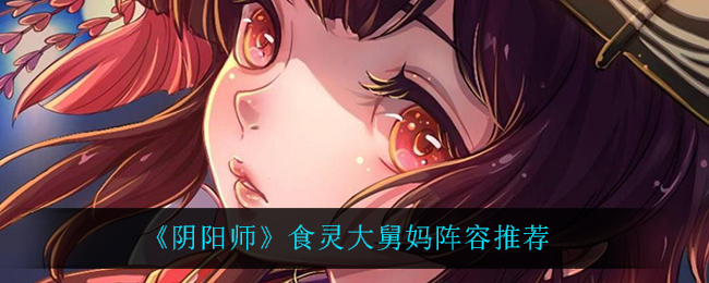 《阴阳师》食灵大舅妈阵容推荐