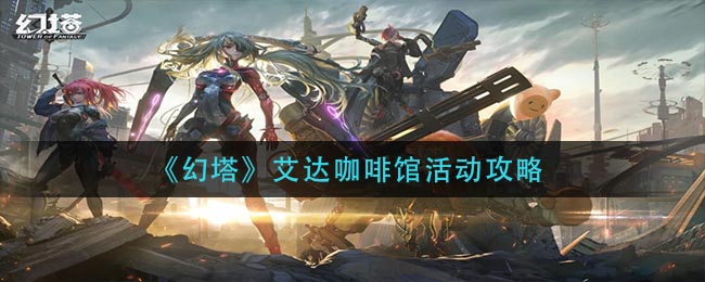 艾达咖啡馆幻塔活动攻略指南