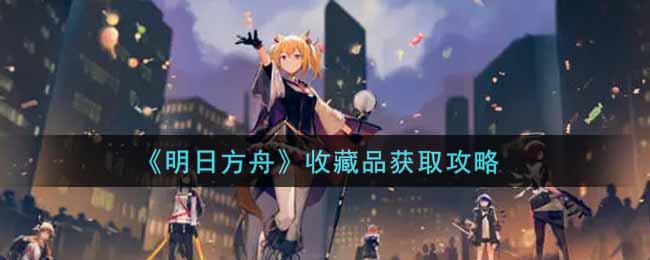 《明日方舟》收藏品获取攻略