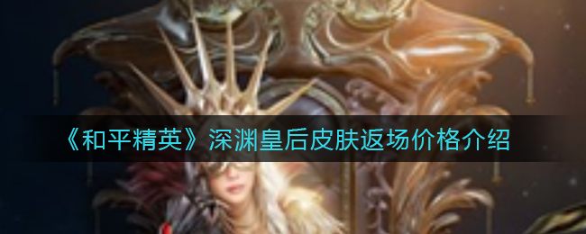 《和平精英》深渊皇后皮肤返场价格介绍