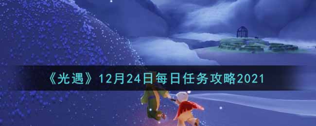 《光遇》12月24日每日任务攻略2021