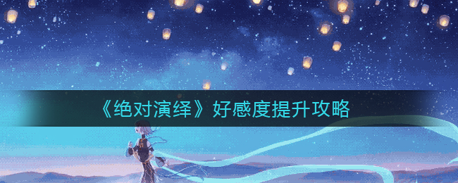如何大幅提升绝对演绎好感度？