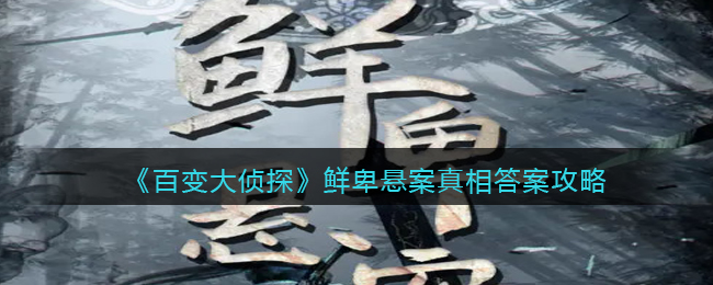 《百变大侦探》鲜卑悬案真相答案攻略