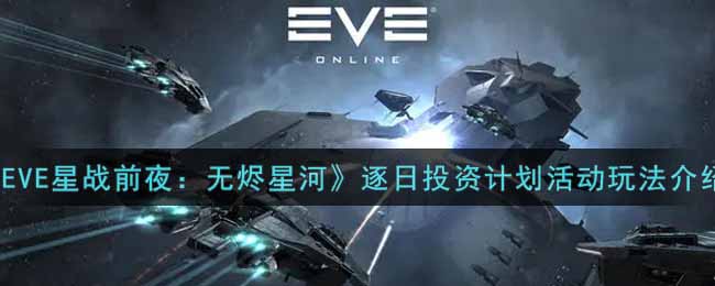 《EVE星战前夜：无烬星河》逐日投资计划活动玩法介绍