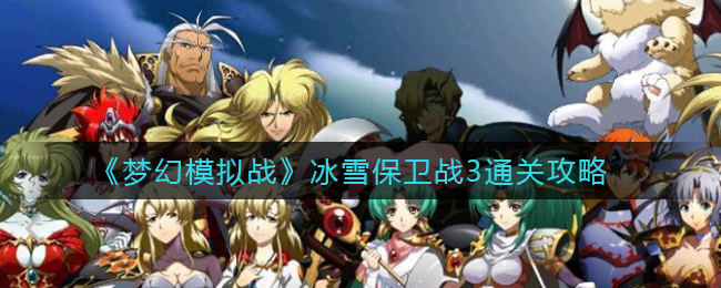 《梦幻模拟战》冰雪保卫战3通关攻略