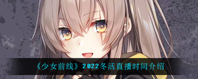 《少女前线》2022冬活直播时间介绍