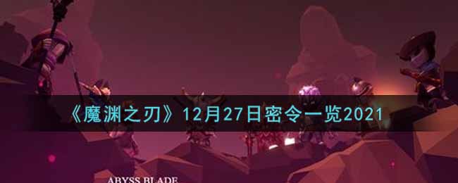 《魔渊之刃》12月27日密令一览2021