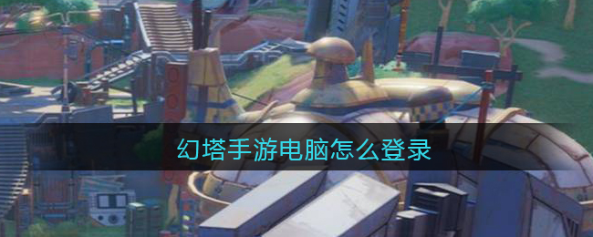 幻塔手游电脑怎么登录