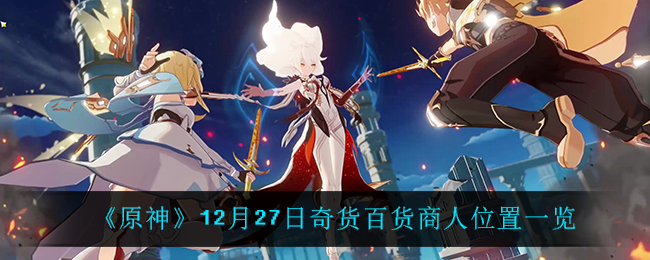 《原神》12月27日奇货百货商人位置一览