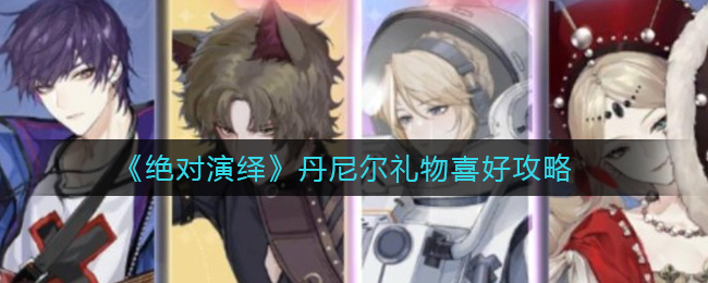 《绝对演绎》丹尼尔礼物喜好攻略