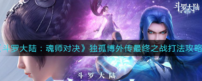 《斗罗大陆：魂师对决》独孤博外传最终之战打法攻略