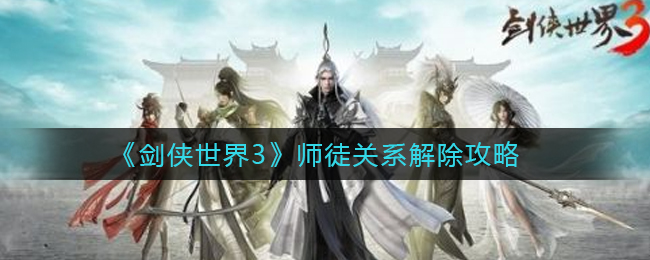 《剑侠世界3》师徒关系解除攻略