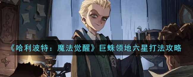 《哈利波特：魔法觉醒》巨蛛领地六星打法攻略