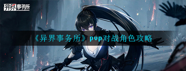 《异界事务所》pvp对战角色攻略