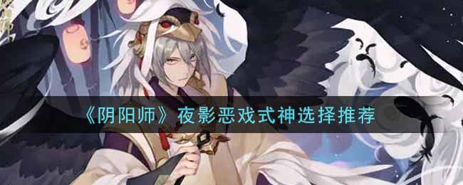 《阴阳师》夜影恶戏式神选择推荐