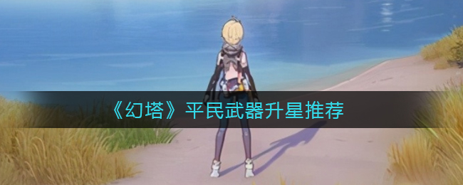 平民玩家武器升级攻略：幻塔武器升星玩法详解