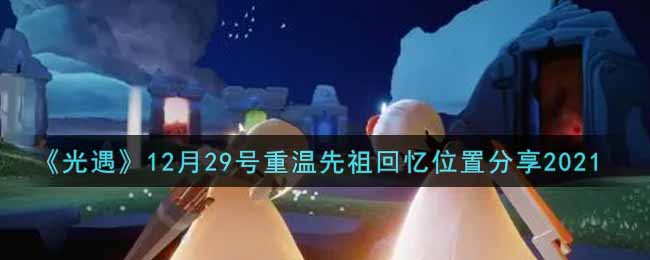 《光遇》12月29号重温先祖回忆位置分享2021