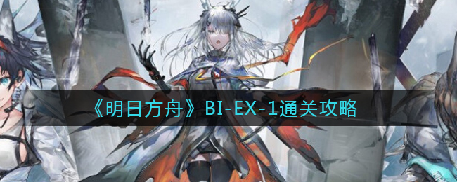 《明日方舟》BI-EX-1通关攻略