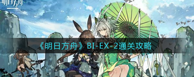 《明日方舟》BI-EX-2通关攻略