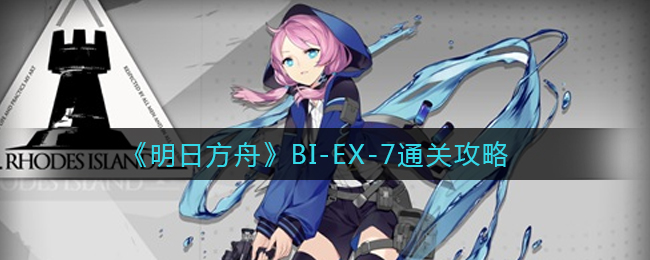 《明日方舟》BI-EX-7通关攻略