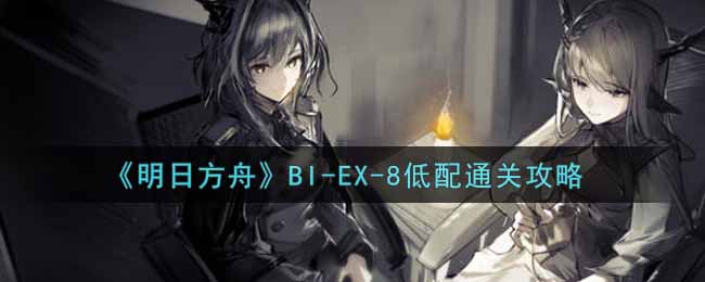 《明日方舟》BI-EX-8低配通关攻略