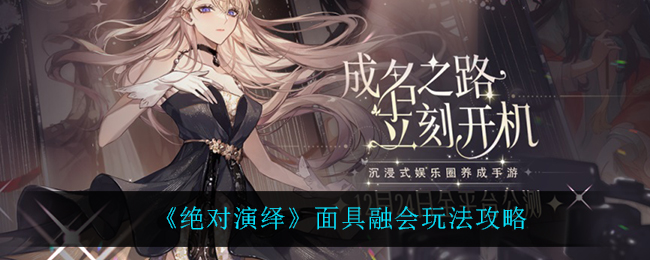 深度解析：面具融会绝对演绎玩法指南
