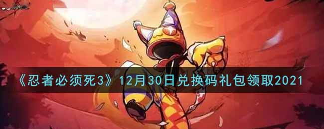 《忍者必须死3》12月30日兑换码礼包领取2021