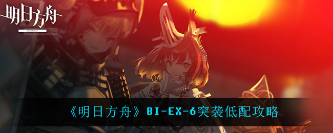 《明日方舟》BI-EX-6突袭低配攻略