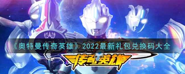 《奥特曼传奇英雄》2022最新礼包兑换码大全