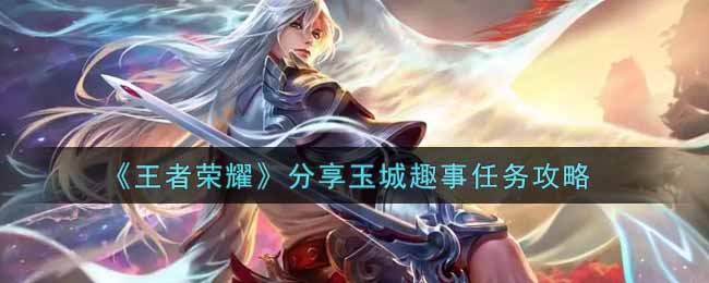 玉城趣事任务攻略：王者荣耀分享玩法详解