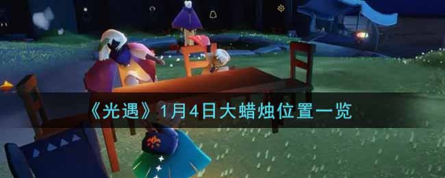 《光遇》1月4日大蜡烛位置一览