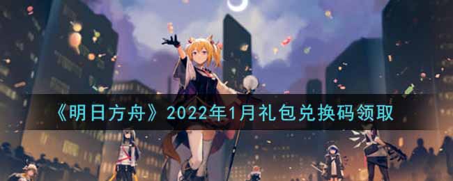 《明日方舟》2022年1月礼包兑换码领取