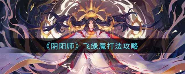 《阴阳师》飞缘魔打法攻略