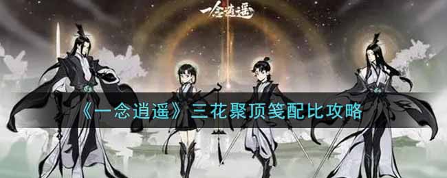 《一念逍遥》三花聚顶笺配比攻略