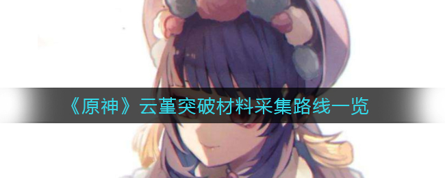 原神云堇突破所需素材采集攻略