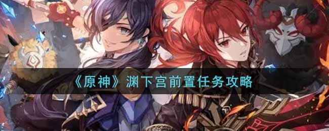 《原神》渊下宫前置任务攻略