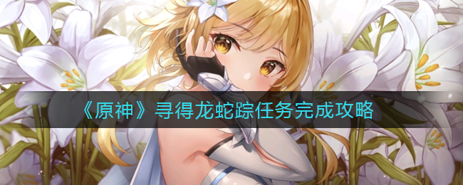 《原神》寻得龙蛇踪任务完成攻略