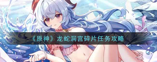 《原神》龙蛇洞宫碎片任务攻略