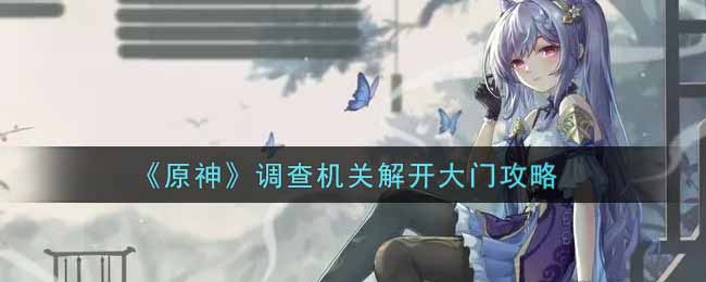 《原神》调查机关解开大门攻略