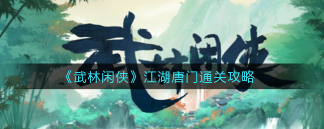 《武林闲侠》江湖唐门通关攻略