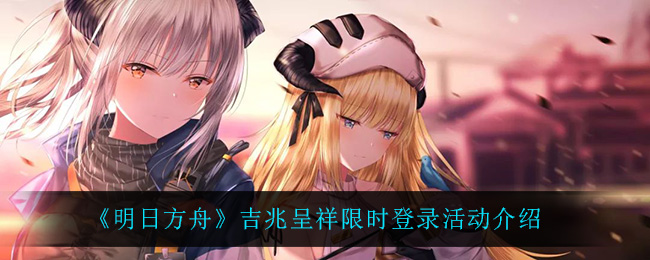 《明日方舟》吉兆呈祥限时登录活动介绍