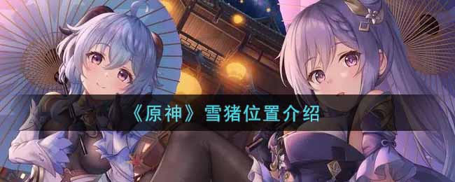 探寻原神雪猪的栖息地
