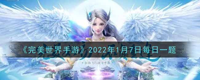 《完美世界手游》2022年1月7日每日一题