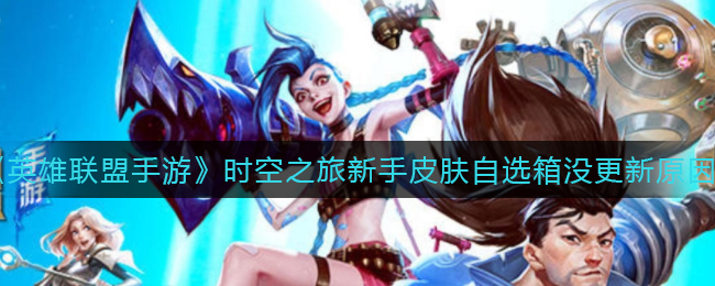 时空之旅：英雄联盟手游为何缺乏新手专属皮肤选择箱