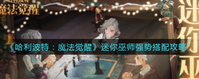 《哈利波特：魔法觉醒》迷你巫师强势搭配攻略