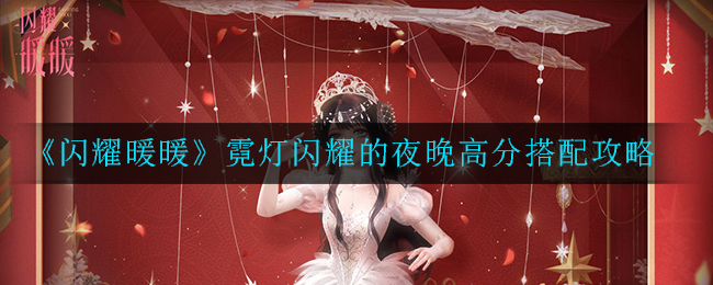 《闪耀暖暖》霓灯闪耀的夜晚高分搭配攻略